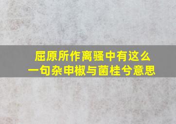 屈原所作离骚中有这么一句杂申椒与菌桂兮意思