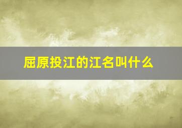 屈原投江的江名叫什么