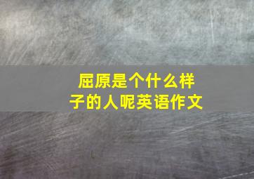 屈原是个什么样子的人呢英语作文