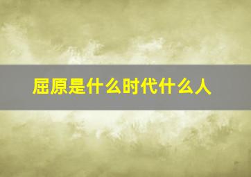 屈原是什么时代什么人