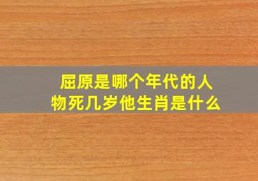 屈原是哪个年代的人物死几岁他生肖是什么