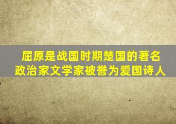 屈原是战国时期楚国的著名政治家文学家被誉为爱国诗人