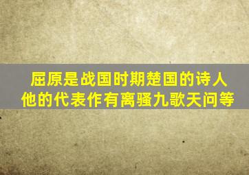 屈原是战国时期楚国的诗人他的代表作有离骚九歌天问等