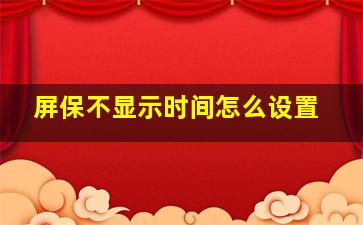 屏保不显示时间怎么设置