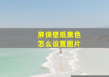 屏保壁纸黑色怎么设置图片