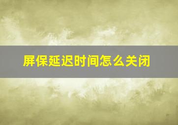 屏保延迟时间怎么关闭