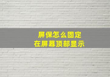 屏保怎么固定在屏幕顶部显示