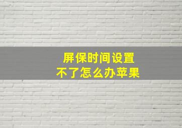 屏保时间设置不了怎么办苹果