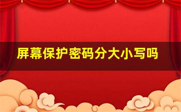 屏幕保护密码分大小写吗