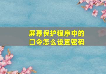 屏幕保护程序中的口令怎么设置密码