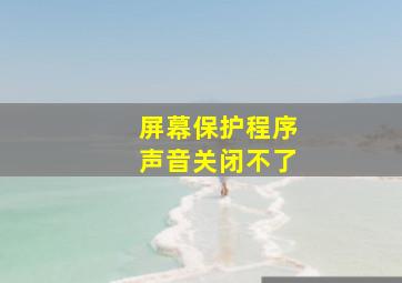 屏幕保护程序声音关闭不了