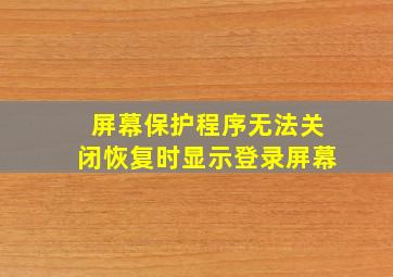 屏幕保护程序无法关闭恢复时显示登录屏幕