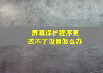 屏幕保护程序更改不了设置怎么办