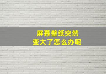 屏幕壁纸突然变大了怎么办呢