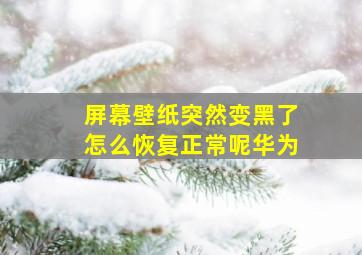 屏幕壁纸突然变黑了怎么恢复正常呢华为