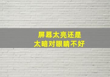 屏幕太亮还是太暗对眼睛不好