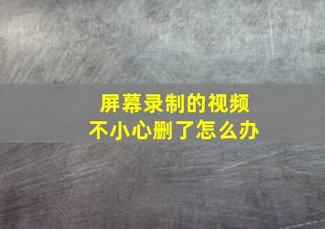 屏幕录制的视频不小心删了怎么办