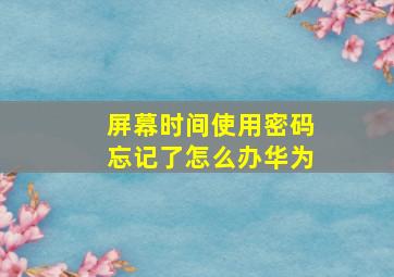 屏幕时间使用密码忘记了怎么办华为