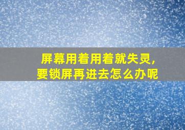 屏幕用着用着就失灵,要锁屏再进去怎么办呢