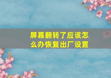 屏幕翻转了应该怎么办恢复出厂设置