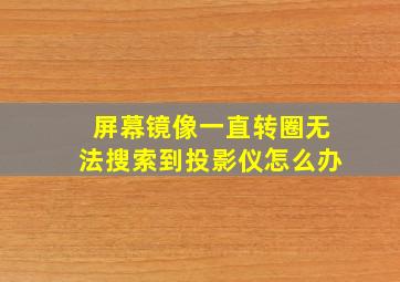 屏幕镜像一直转圈无法搜索到投影仪怎么办