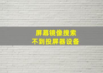 屏幕镜像搜索不到投屏器设备