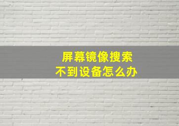 屏幕镜像搜索不到设备怎么办