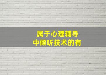 属于心理辅导中倾听技术的有