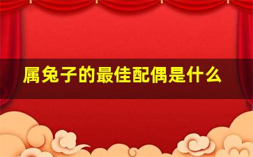 属兔子的最佳配偶是什么