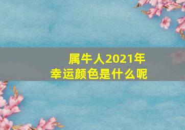 属牛人2021年幸运颜色是什么呢