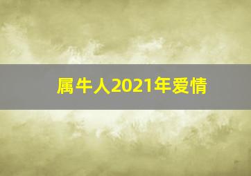 属牛人2021年爱情