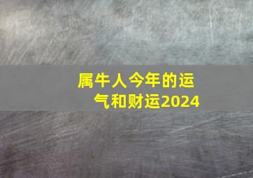 属牛人今年的运气和财运2024