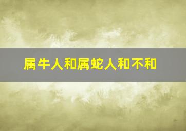 属牛人和属蛇人和不和