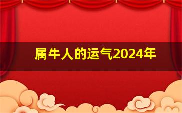 属牛人的运气2024年