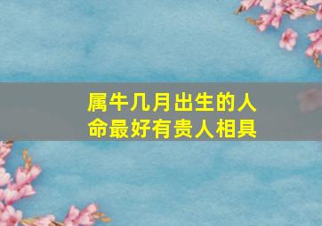 属牛几月出生的人命最好有贵人相具