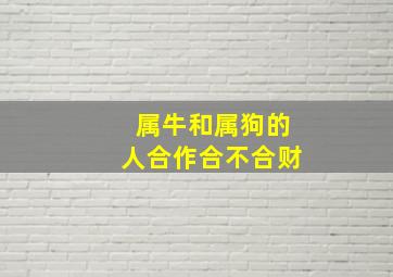 属牛和属狗的人合作合不合财