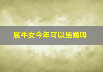 属牛女今年可以结婚吗