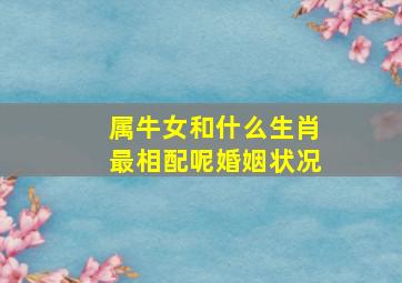 属牛女和什么生肖最相配呢婚姻状况