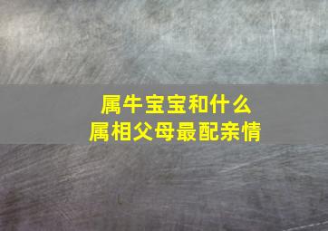 属牛宝宝和什么属相父母最配亲情