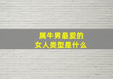 属牛男最爱的女人类型是什么