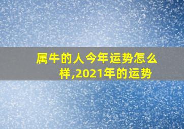 属牛的人今年运势怎么样,2021年的运势