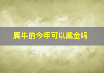 属牛的今年可以戴金吗