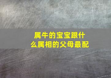 属牛的宝宝跟什么属相的父母最配