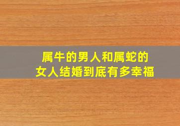 属牛的男人和属蛇的女人结婚到底有多幸福