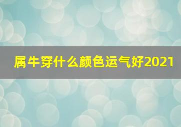 属牛穿什么颜色运气好2021