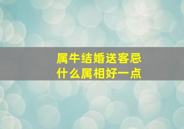 属牛结婚送客忌什么属相好一点