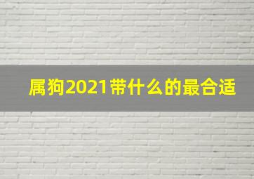 属狗2021带什么的最合适