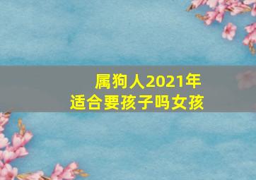 属狗人2021年适合要孩子吗女孩