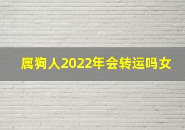 属狗人2022年会转运吗女