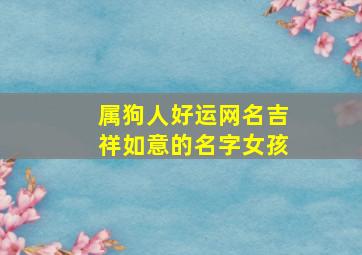 属狗人好运网名吉祥如意的名字女孩